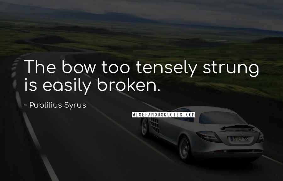 Publilius Syrus Quotes: The bow too tensely strung is easily broken.