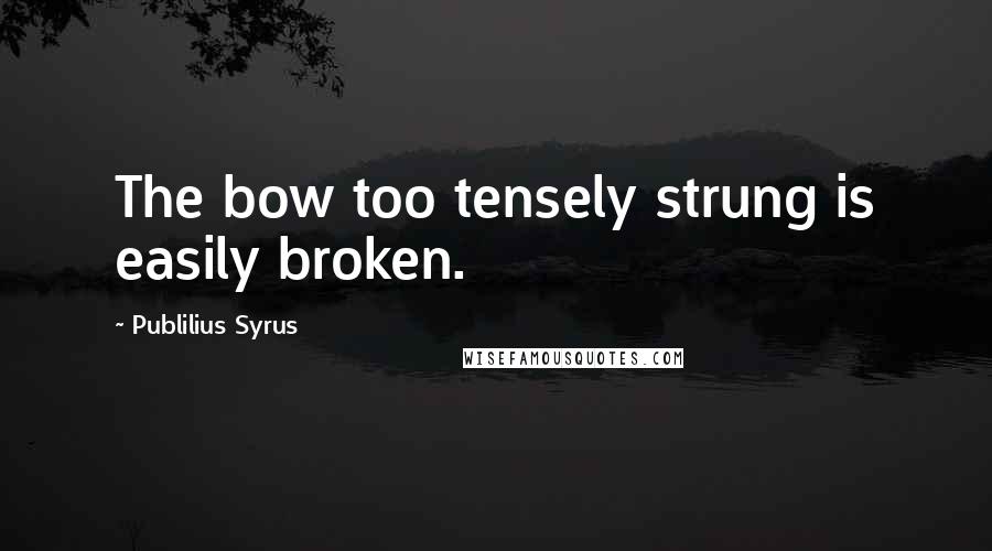 Publilius Syrus Quotes: The bow too tensely strung is easily broken.