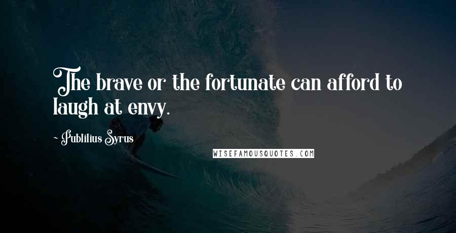 Publilius Syrus Quotes: The brave or the fortunate can afford to laugh at envy.