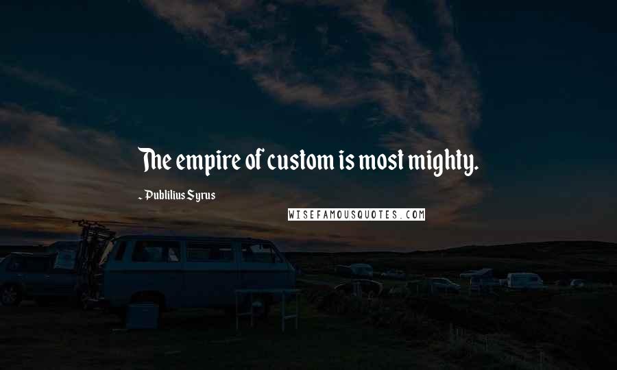 Publilius Syrus Quotes: The empire of custom is most mighty.