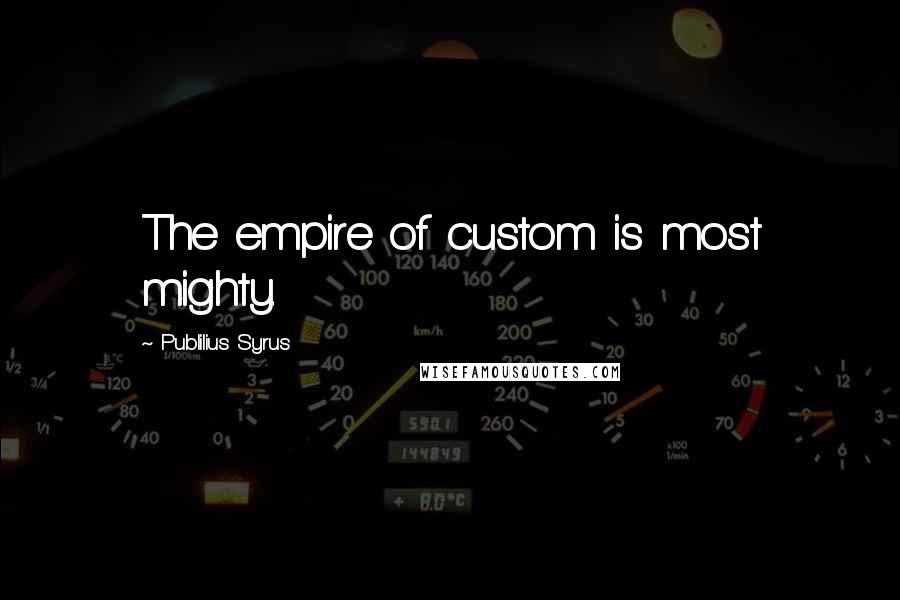 Publilius Syrus Quotes: The empire of custom is most mighty.