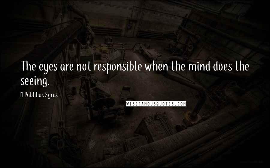 Publilius Syrus Quotes: The eyes are not responsible when the mind does the seeing.