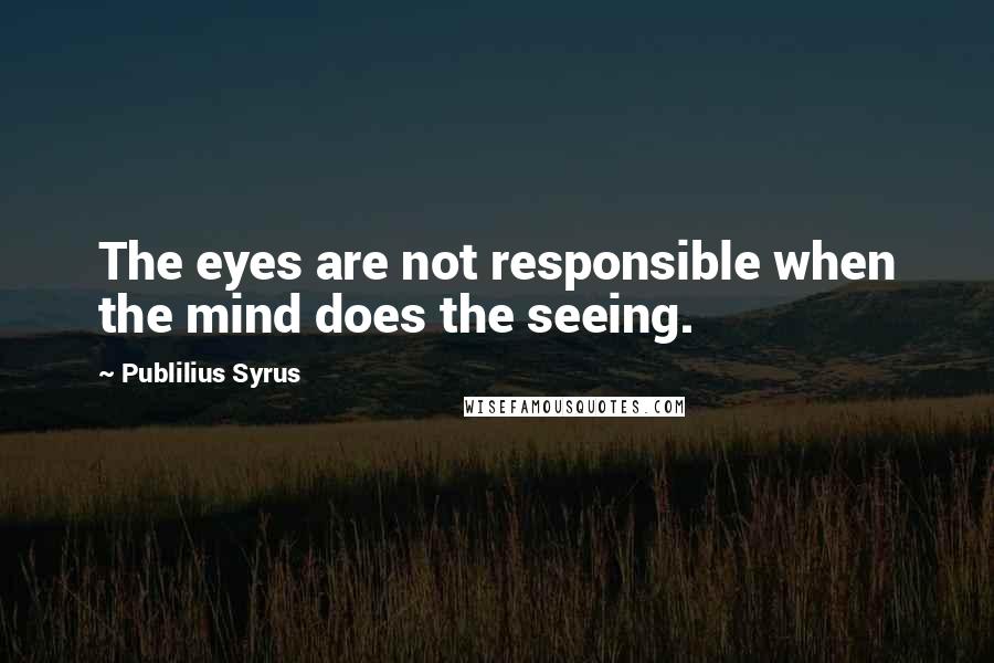 Publilius Syrus Quotes: The eyes are not responsible when the mind does the seeing.