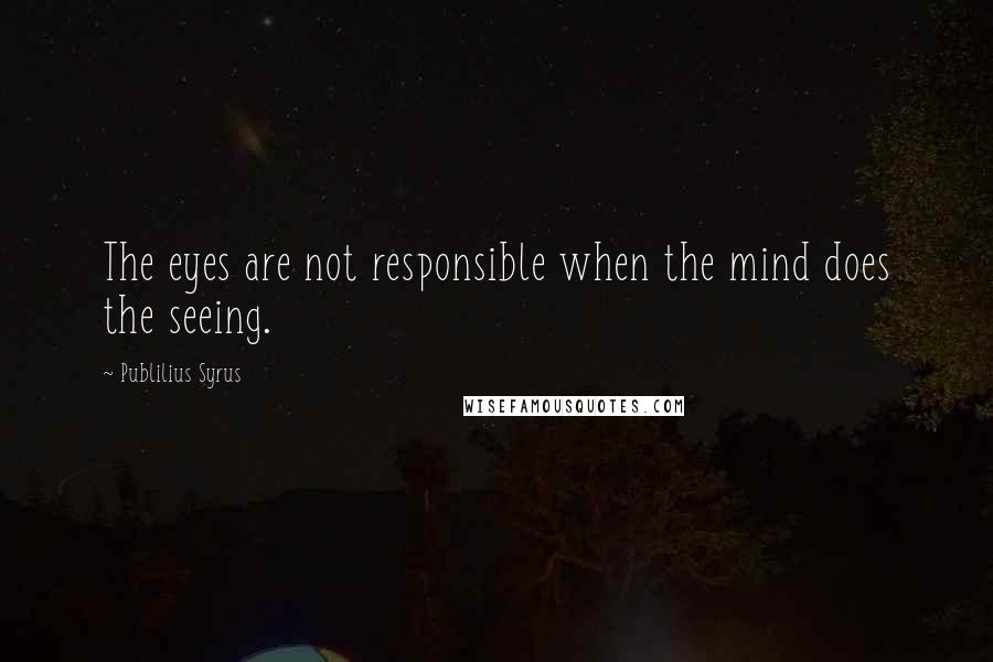 Publilius Syrus Quotes: The eyes are not responsible when the mind does the seeing.