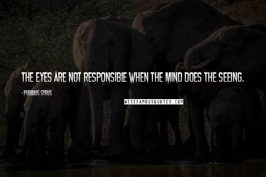 Publilius Syrus Quotes: The eyes are not responsible when the mind does the seeing.