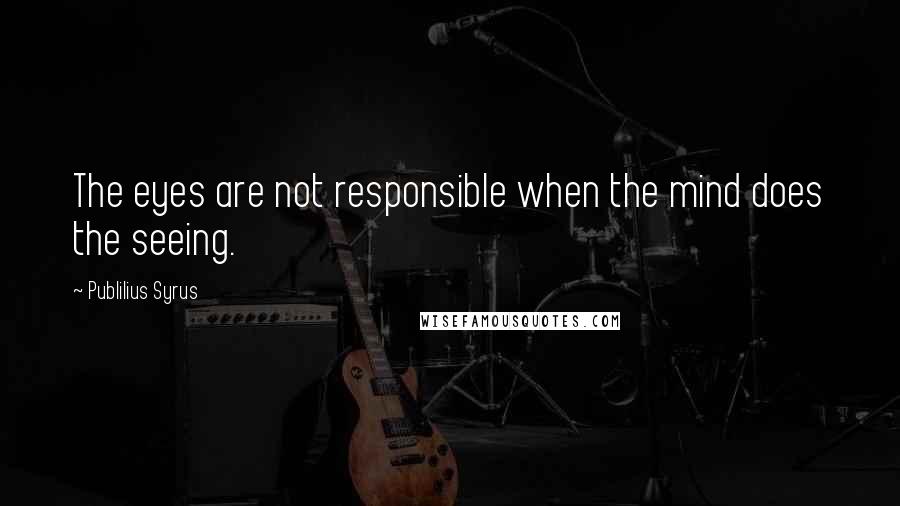 Publilius Syrus Quotes: The eyes are not responsible when the mind does the seeing.