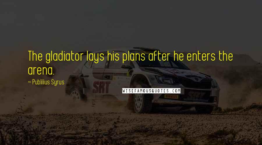 Publilius Syrus Quotes: The gladiator lays his plans after he enters the arena.