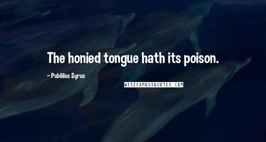 Publilius Syrus Quotes: The honied tongue hath its poison.