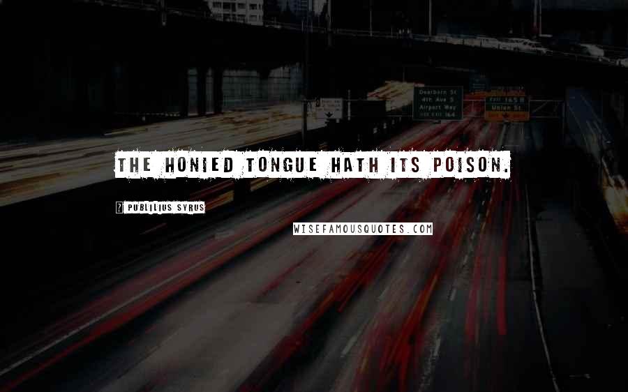 Publilius Syrus Quotes: The honied tongue hath its poison.