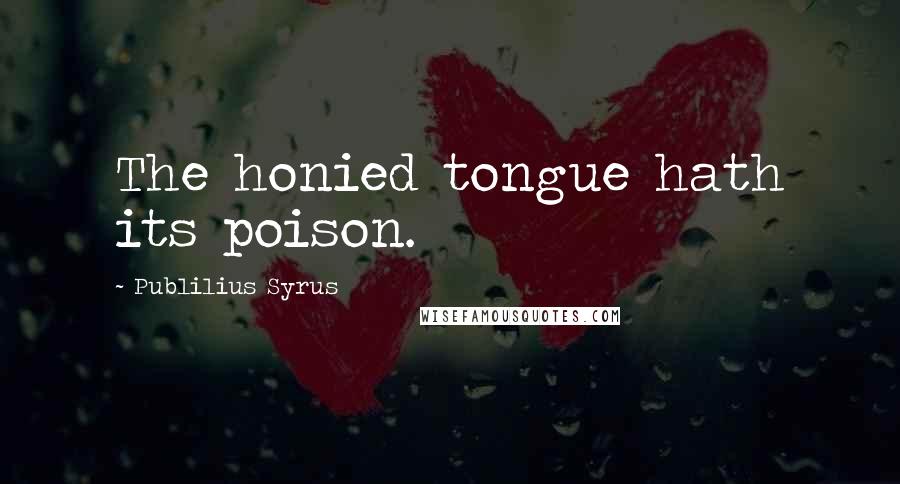 Publilius Syrus Quotes: The honied tongue hath its poison.