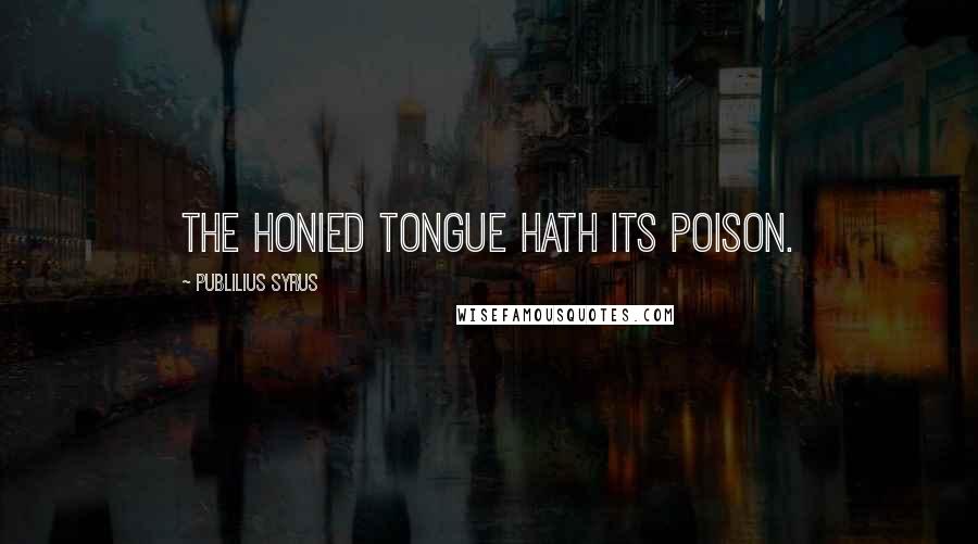 Publilius Syrus Quotes: The honied tongue hath its poison.