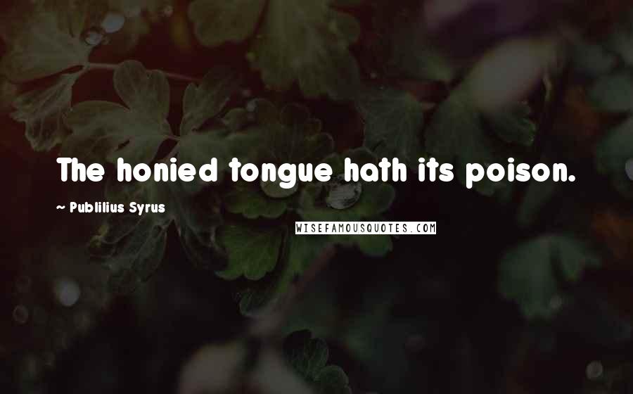 Publilius Syrus Quotes: The honied tongue hath its poison.