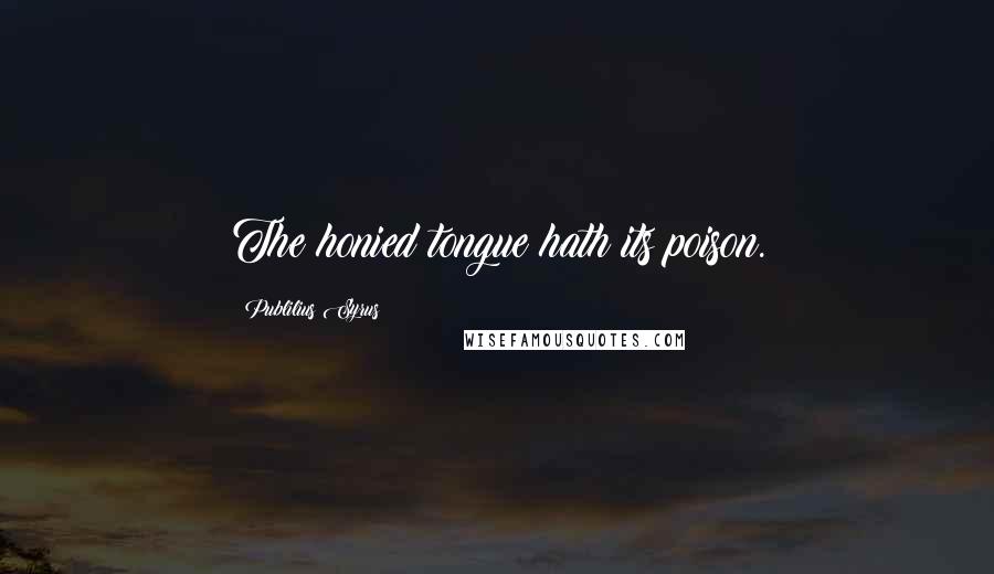 Publilius Syrus Quotes: The honied tongue hath its poison.