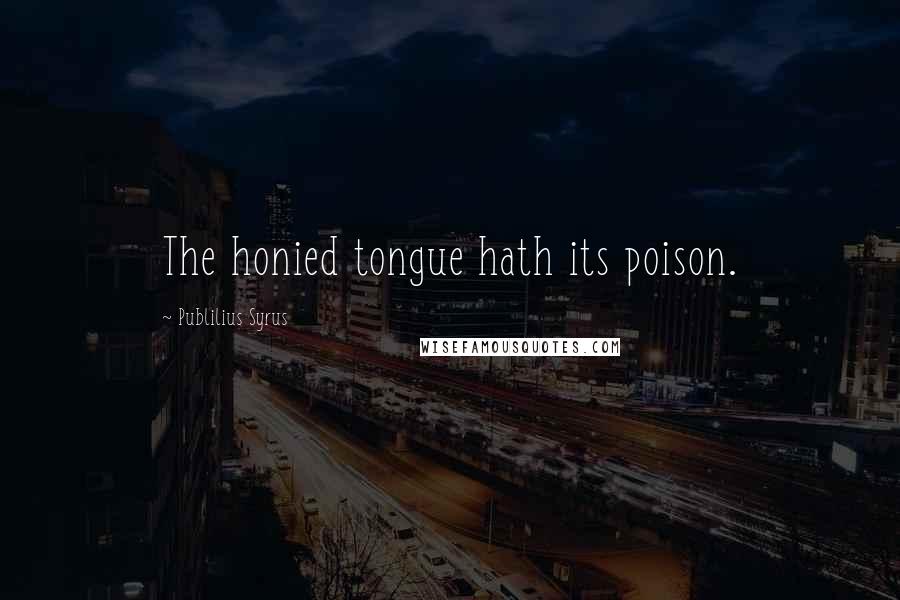 Publilius Syrus Quotes: The honied tongue hath its poison.