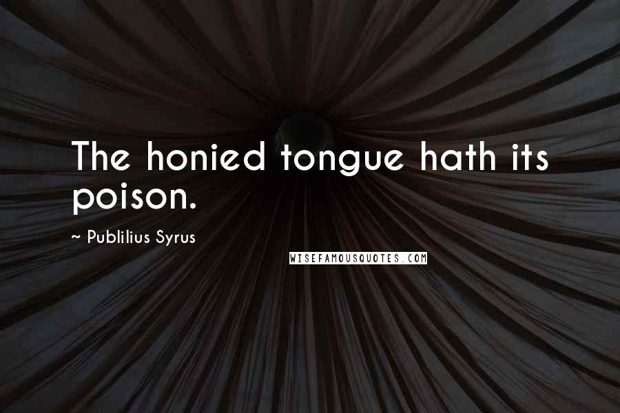 Publilius Syrus Quotes: The honied tongue hath its poison.