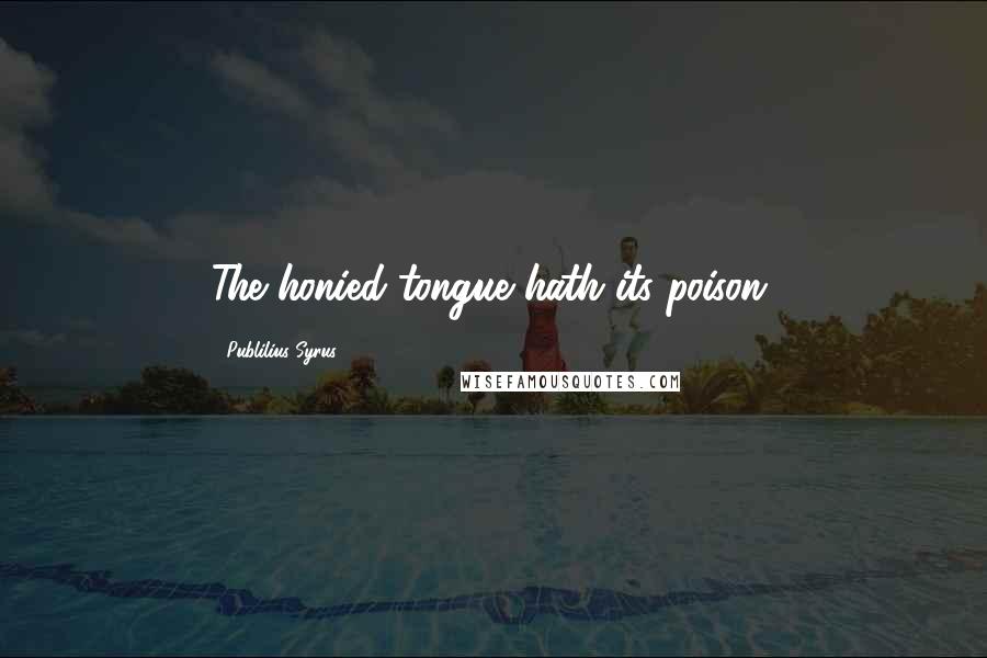 Publilius Syrus Quotes: The honied tongue hath its poison.