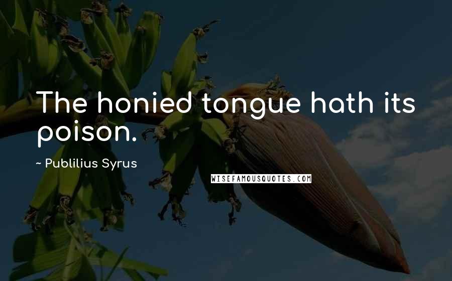 Publilius Syrus Quotes: The honied tongue hath its poison.