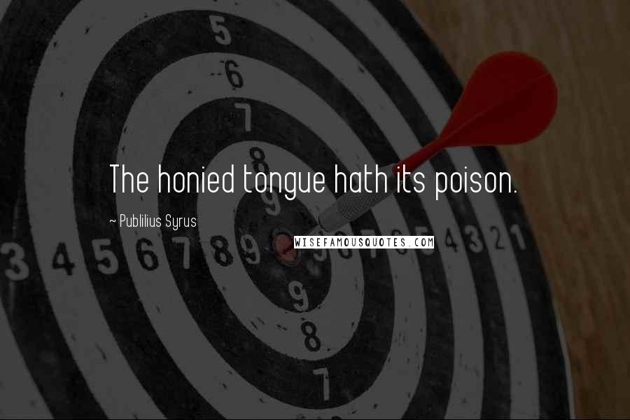 Publilius Syrus Quotes: The honied tongue hath its poison.