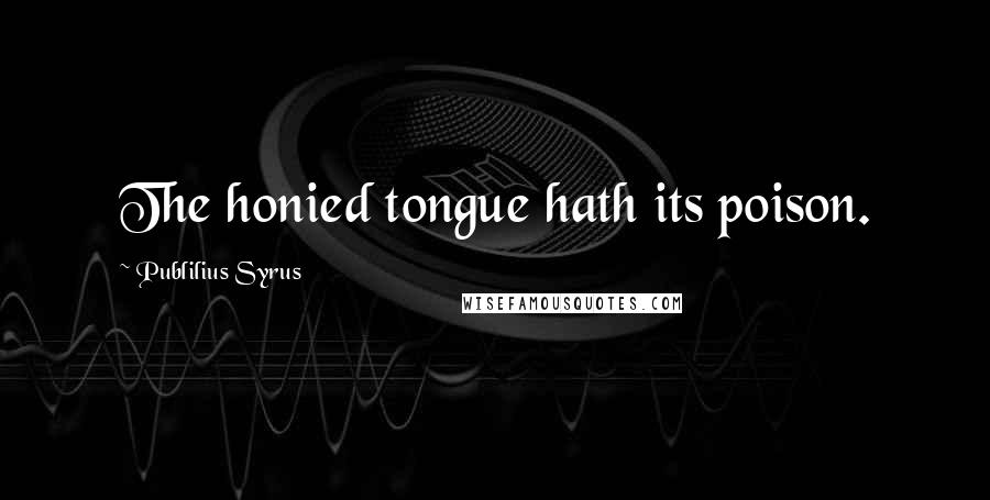 Publilius Syrus Quotes: The honied tongue hath its poison.