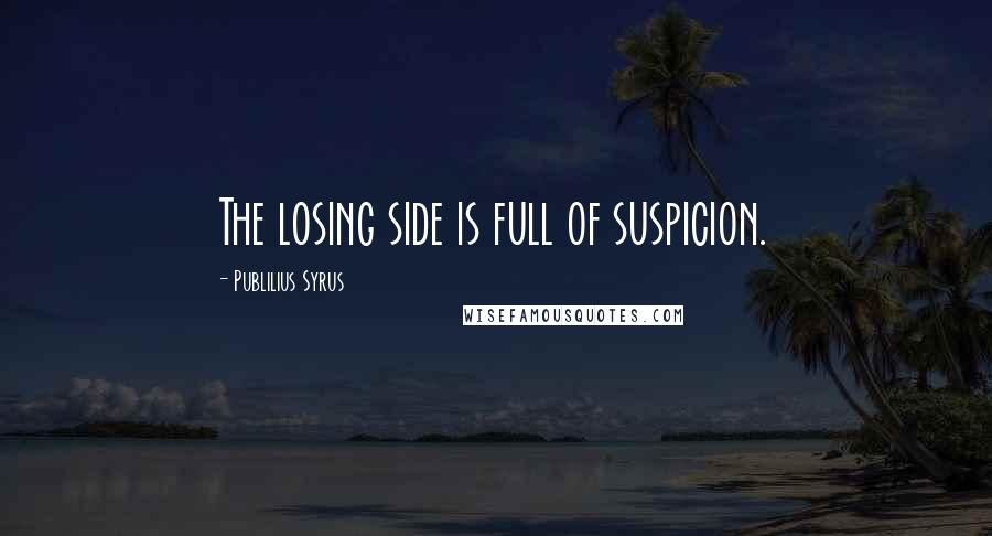 Publilius Syrus Quotes: The losing side is full of suspicion.