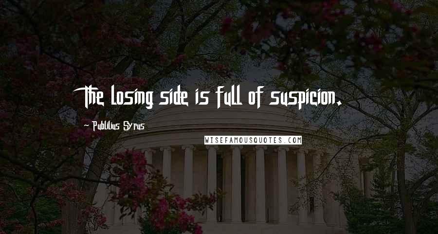 Publilius Syrus Quotes: The losing side is full of suspicion.