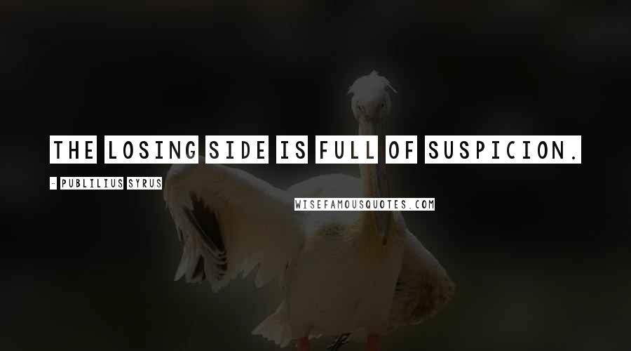 Publilius Syrus Quotes: The losing side is full of suspicion.