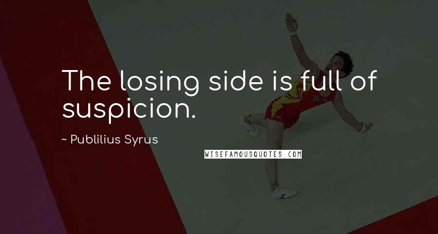 Publilius Syrus Quotes: The losing side is full of suspicion.