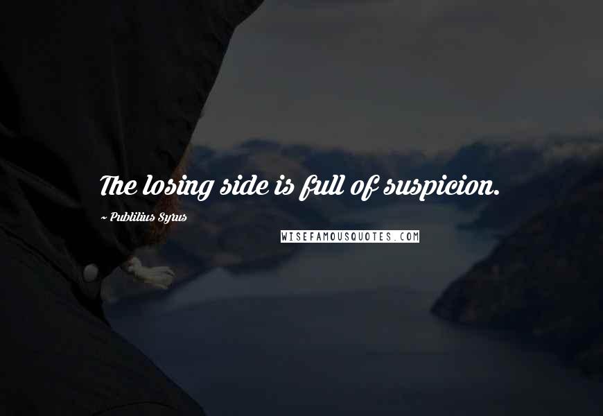 Publilius Syrus Quotes: The losing side is full of suspicion.