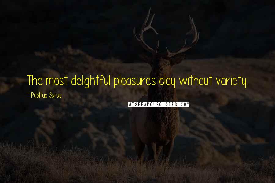 Publilius Syrus Quotes: The most delightful pleasures cloy without variety.