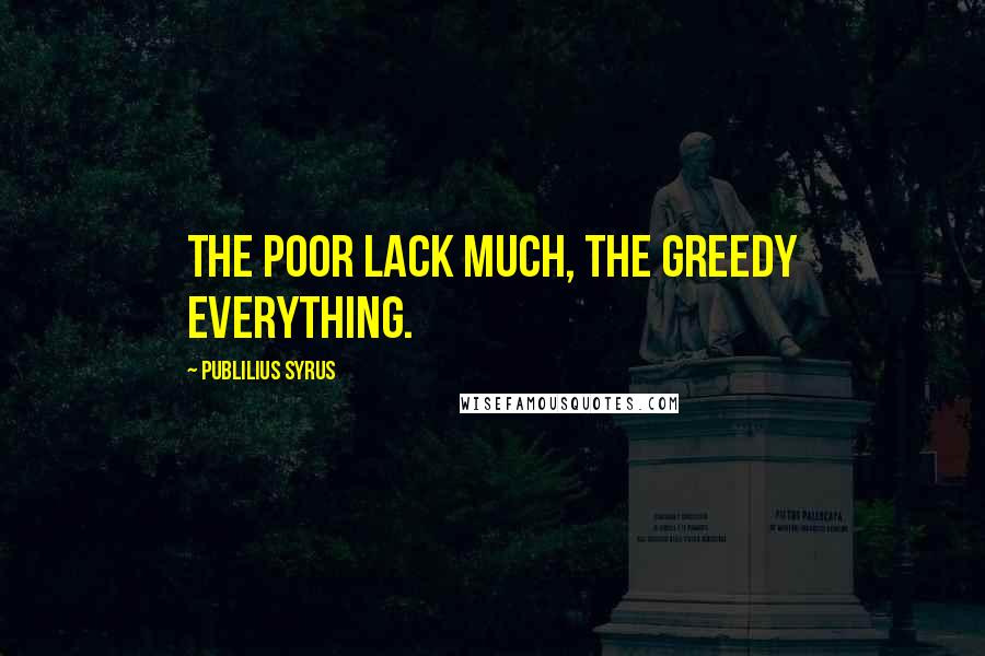 Publilius Syrus Quotes: The poor lack much, the greedy everything.