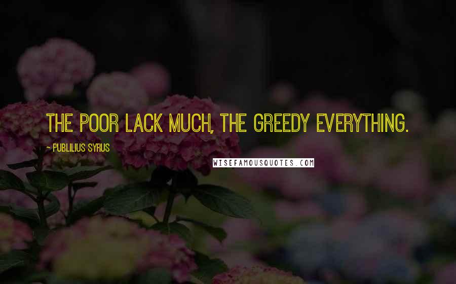 Publilius Syrus Quotes: The poor lack much, the greedy everything.