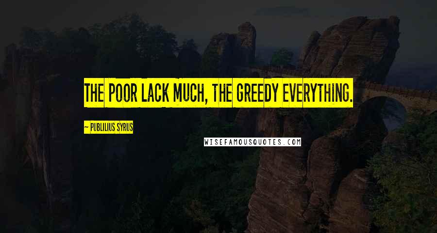 Publilius Syrus Quotes: The poor lack much, the greedy everything.