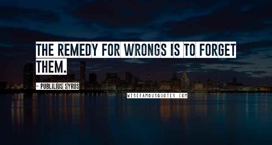 Publilius Syrus Quotes: The remedy for wrongs is to forget them.