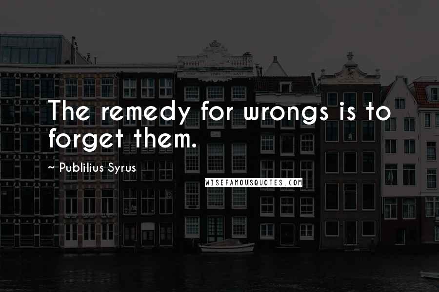 Publilius Syrus Quotes: The remedy for wrongs is to forget them.