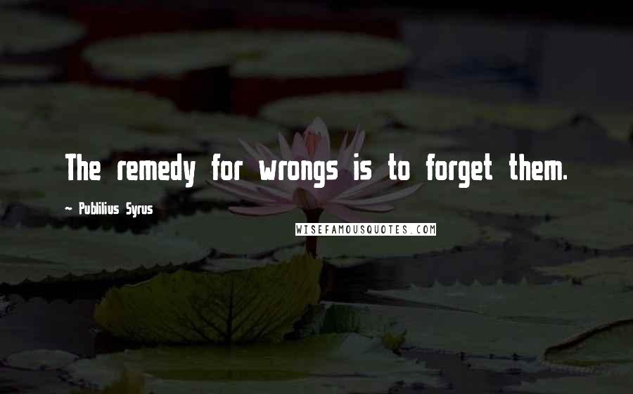 Publilius Syrus Quotes: The remedy for wrongs is to forget them.