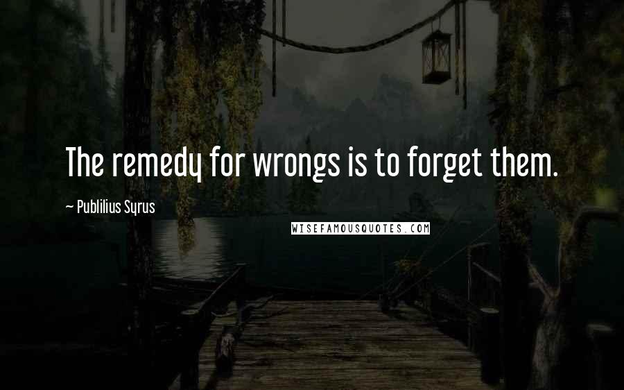 Publilius Syrus Quotes: The remedy for wrongs is to forget them.