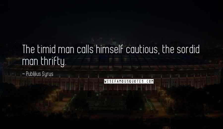 Publilius Syrus Quotes: The timid man calls himself cautious, the sordid man thrifty.