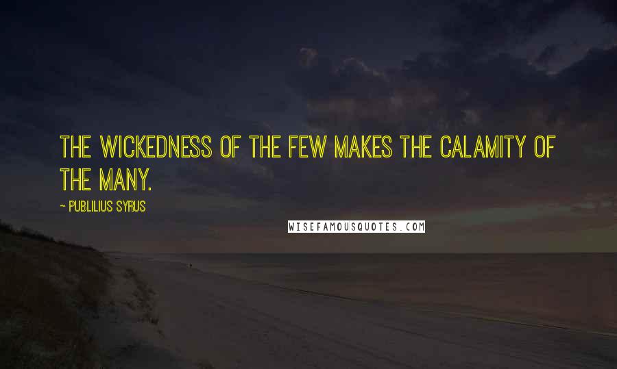 Publilius Syrus Quotes: The wickedness of the few makes the calamity of the many.