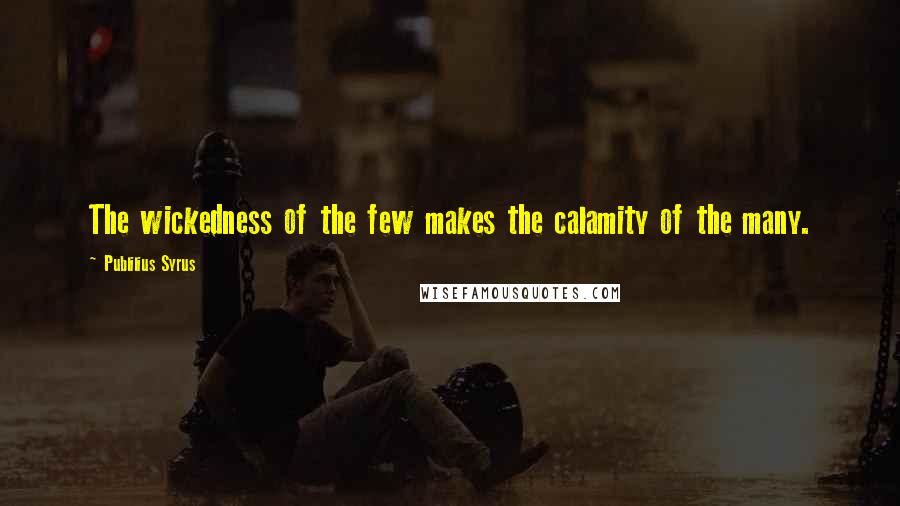 Publilius Syrus Quotes: The wickedness of the few makes the calamity of the many.