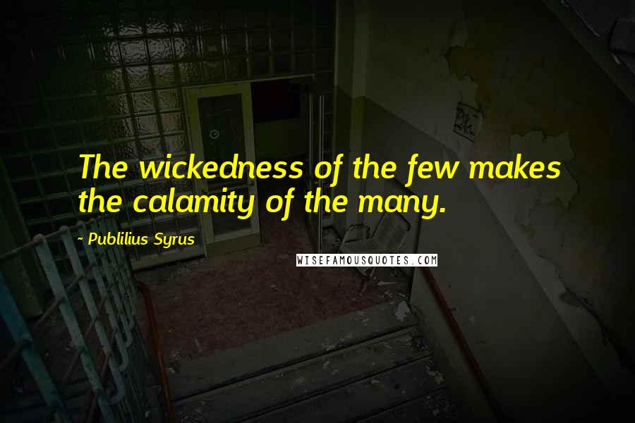 Publilius Syrus Quotes: The wickedness of the few makes the calamity of the many.