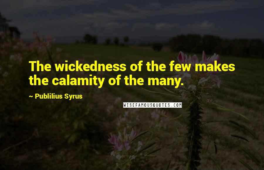 Publilius Syrus Quotes: The wickedness of the few makes the calamity of the many.