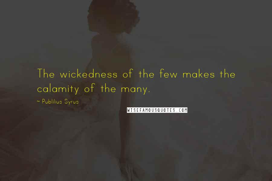 Publilius Syrus Quotes: The wickedness of the few makes the calamity of the many.