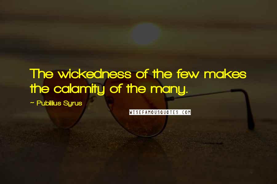 Publilius Syrus Quotes: The wickedness of the few makes the calamity of the many.