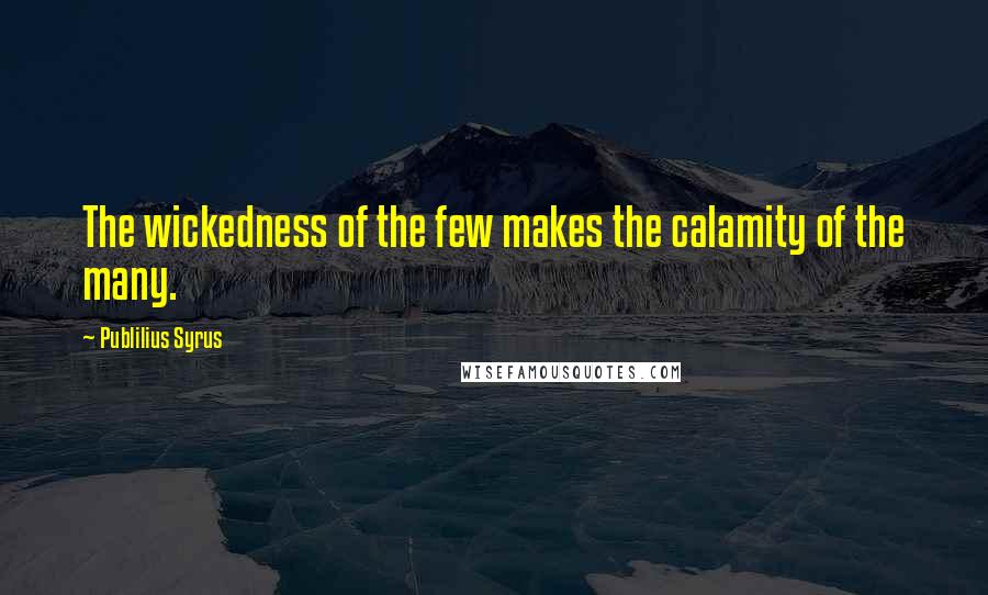 Publilius Syrus Quotes: The wickedness of the few makes the calamity of the many.