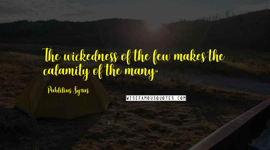 Publilius Syrus Quotes: The wickedness of the few makes the calamity of the many.