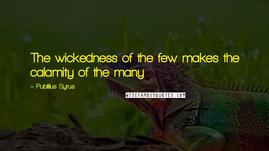 Publilius Syrus Quotes: The wickedness of the few makes the calamity of the many.