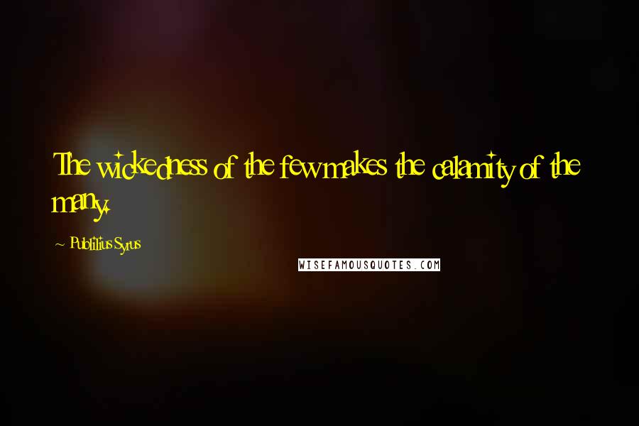 Publilius Syrus Quotes: The wickedness of the few makes the calamity of the many.