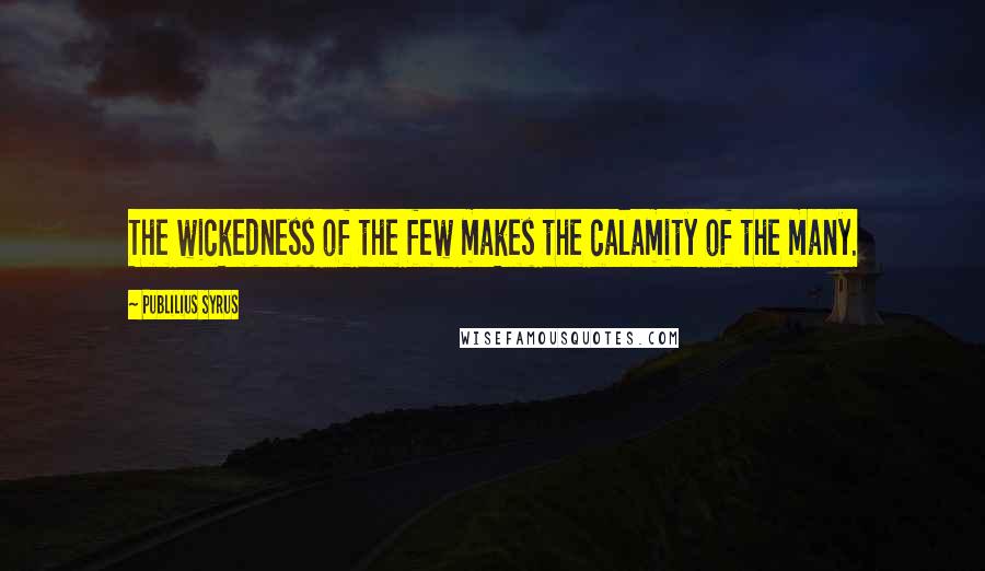 Publilius Syrus Quotes: The wickedness of the few makes the calamity of the many.