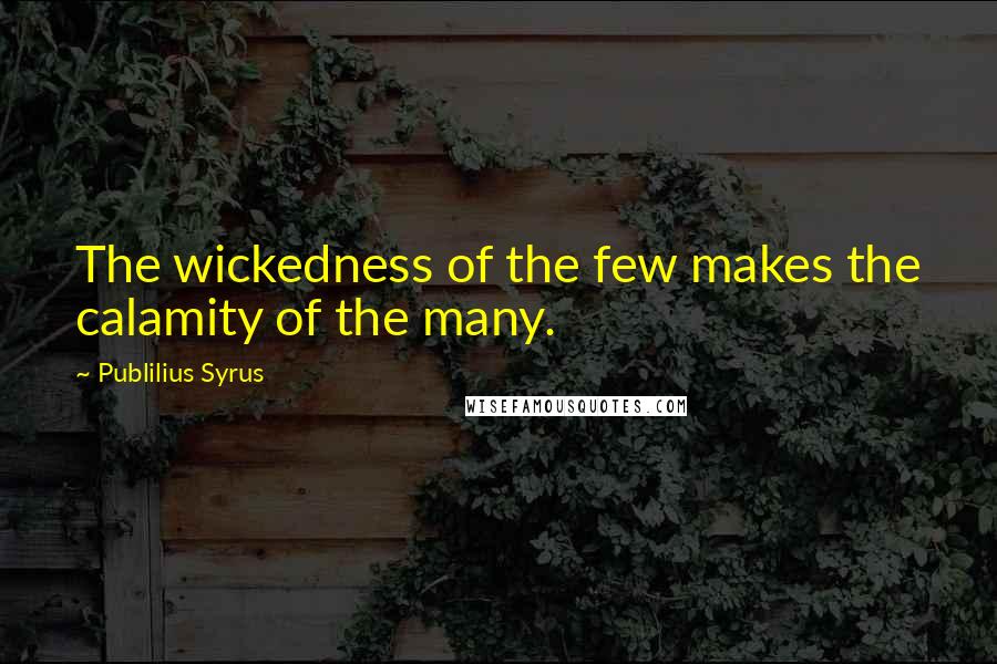 Publilius Syrus Quotes: The wickedness of the few makes the calamity of the many.