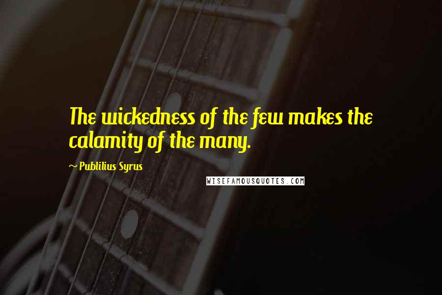 Publilius Syrus Quotes: The wickedness of the few makes the calamity of the many.